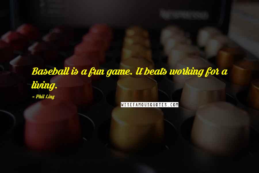 Phil Linz Quotes: Baseball is a fun game. It beats working for a living.