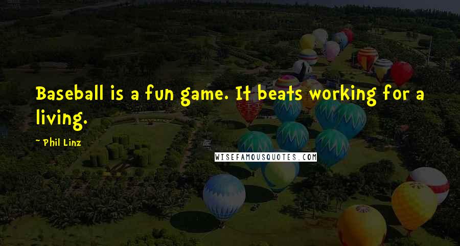 Phil Linz Quotes: Baseball is a fun game. It beats working for a living.