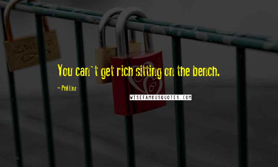 Phil Linz Quotes: You can't get rich sitting on the bench.