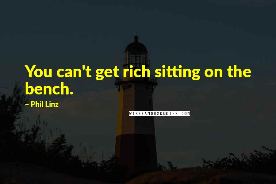 Phil Linz Quotes: You can't get rich sitting on the bench.