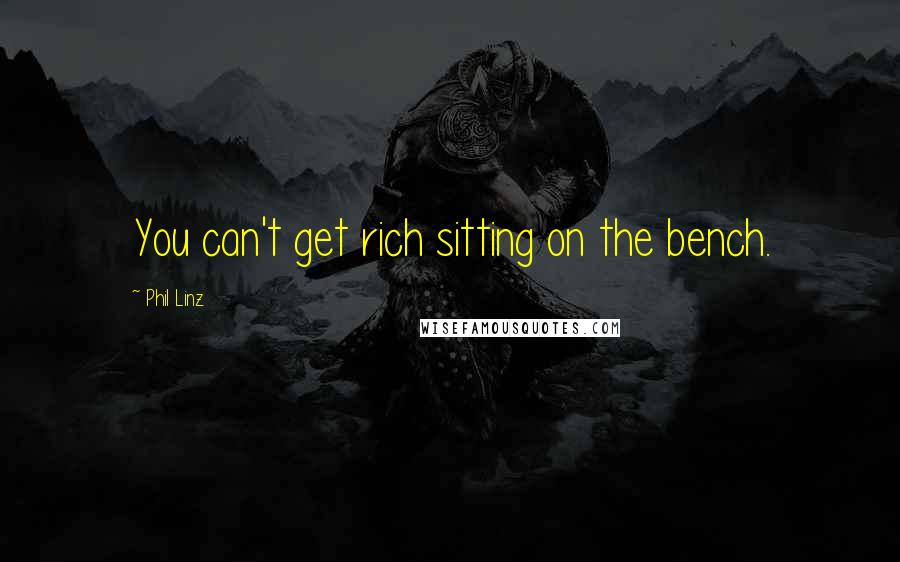 Phil Linz Quotes: You can't get rich sitting on the bench.