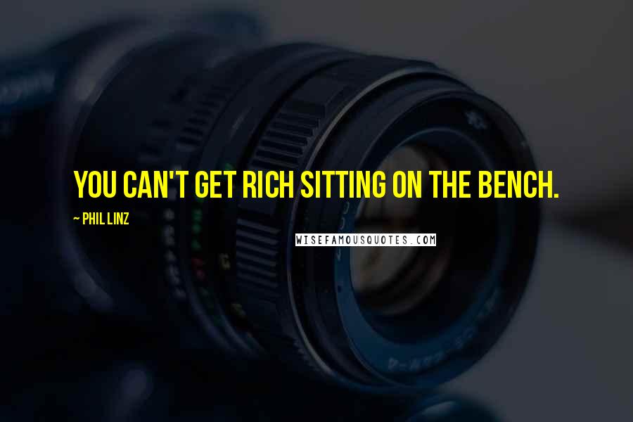 Phil Linz Quotes: You can't get rich sitting on the bench.
