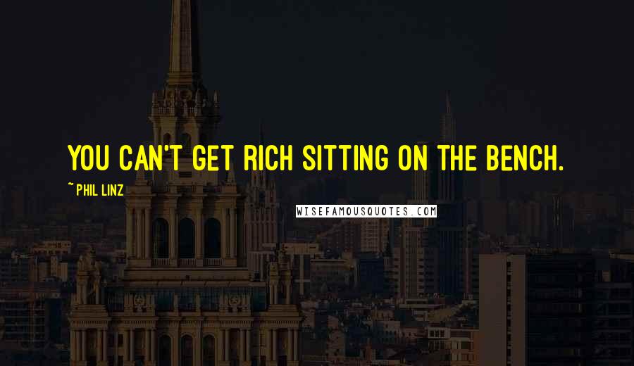 Phil Linz Quotes: You can't get rich sitting on the bench.