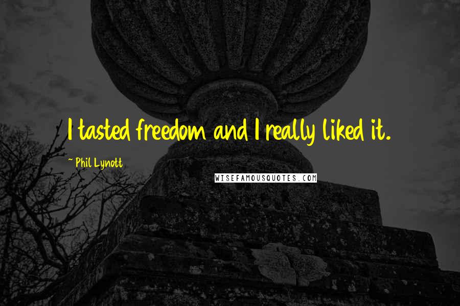 Phil Lynott Quotes: I tasted freedom and I really liked it.