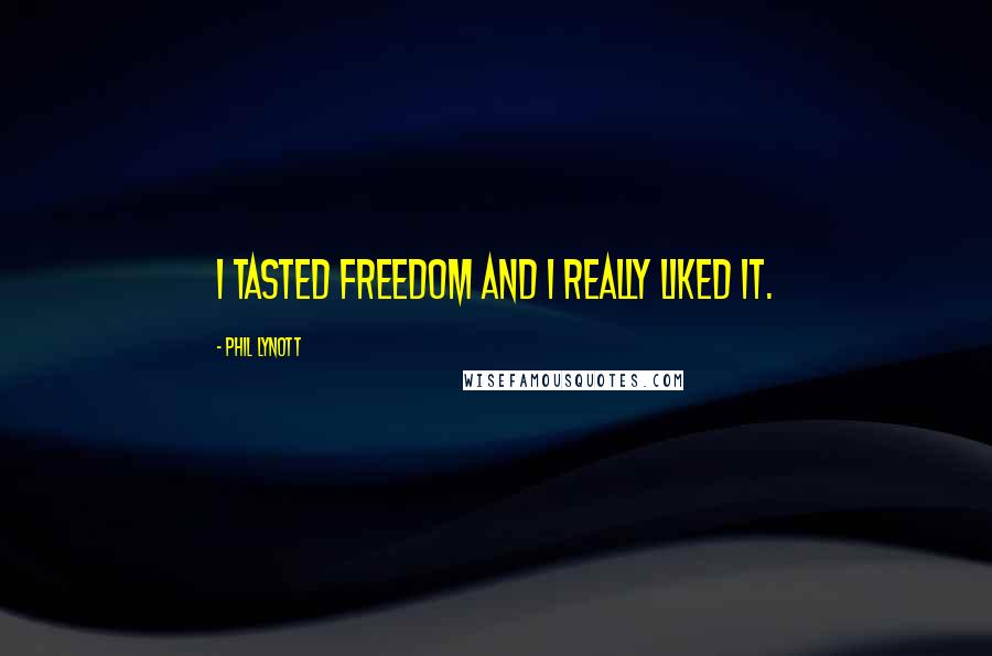 Phil Lynott Quotes: I tasted freedom and I really liked it.