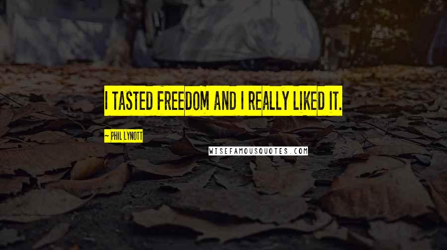 Phil Lynott Quotes: I tasted freedom and I really liked it.