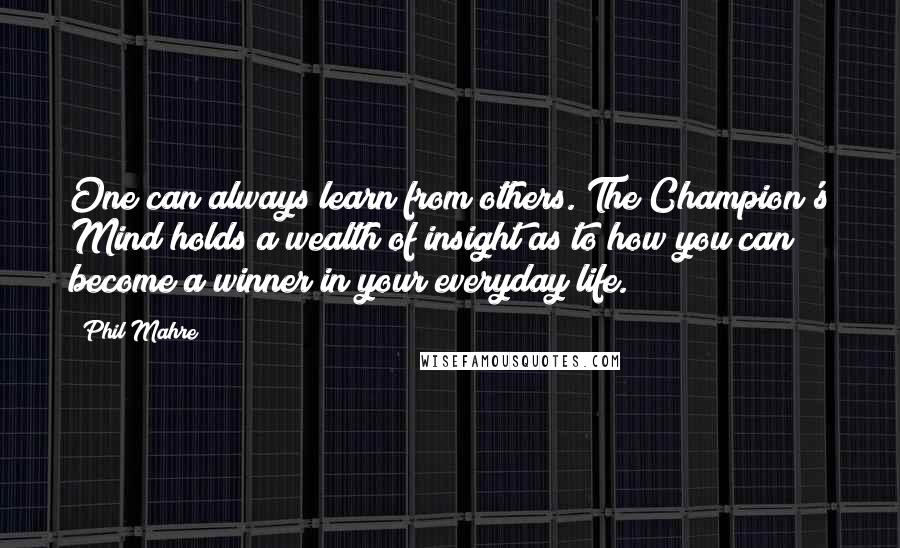 Phil Mahre Quotes: One can always learn from others. The Champion's Mind holds a wealth of insight as to how you can become a winner in your everyday life.