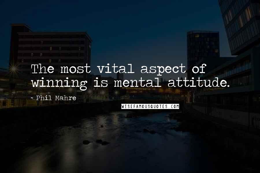 Phil Mahre Quotes: The most vital aspect of winning is mental attitude.