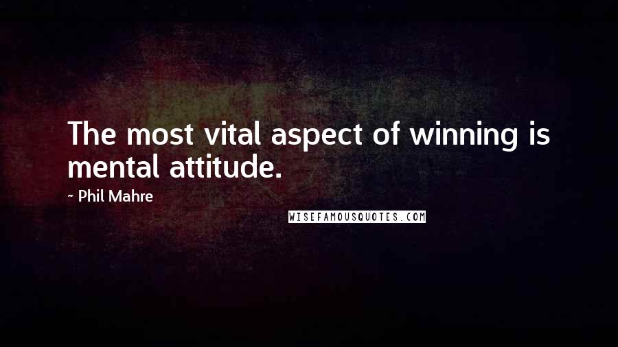 Phil Mahre Quotes: The most vital aspect of winning is mental attitude.