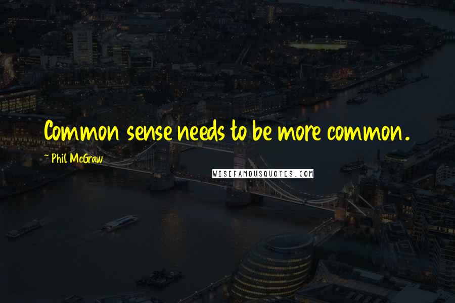 Phil McGraw Quotes: Common sense needs to be more common.