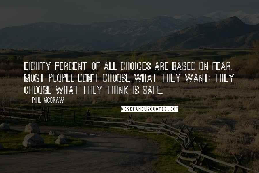 Phil McGraw Quotes: Eighty percent of all choices are based on fear. Most people don't choose what they want; they choose what they think is safe.