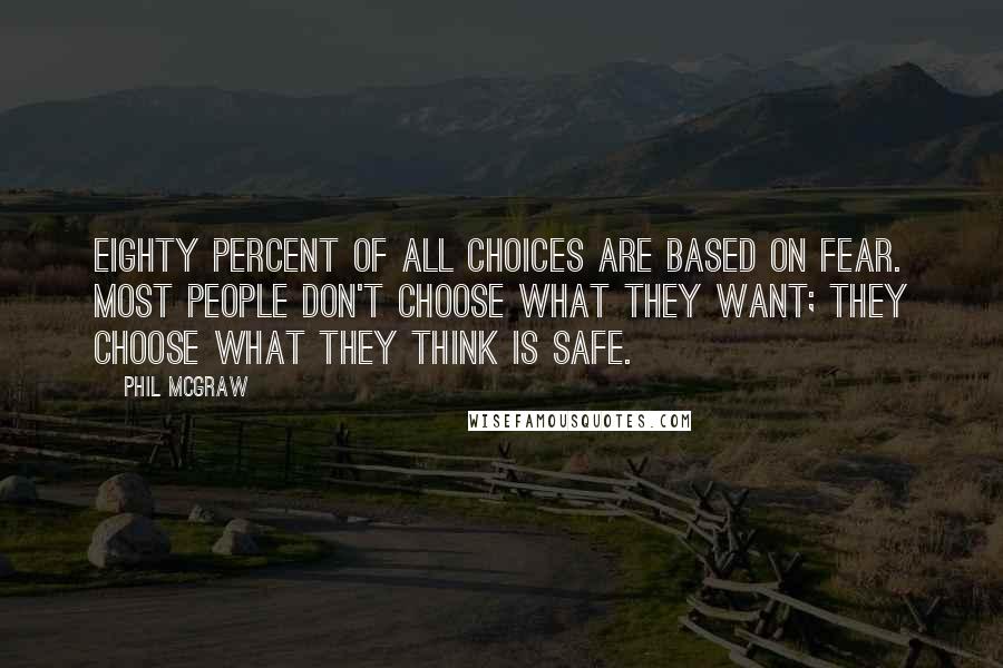 Phil McGraw Quotes: Eighty percent of all choices are based on fear. Most people don't choose what they want; they choose what they think is safe.