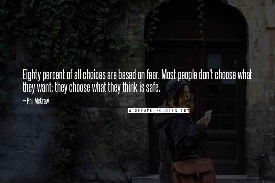 Phil McGraw Quotes: Eighty percent of all choices are based on fear. Most people don't choose what they want; they choose what they think is safe.