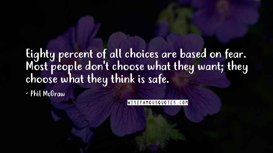 Phil McGraw Quotes: Eighty percent of all choices are based on fear. Most people don't choose what they want; they choose what they think is safe.