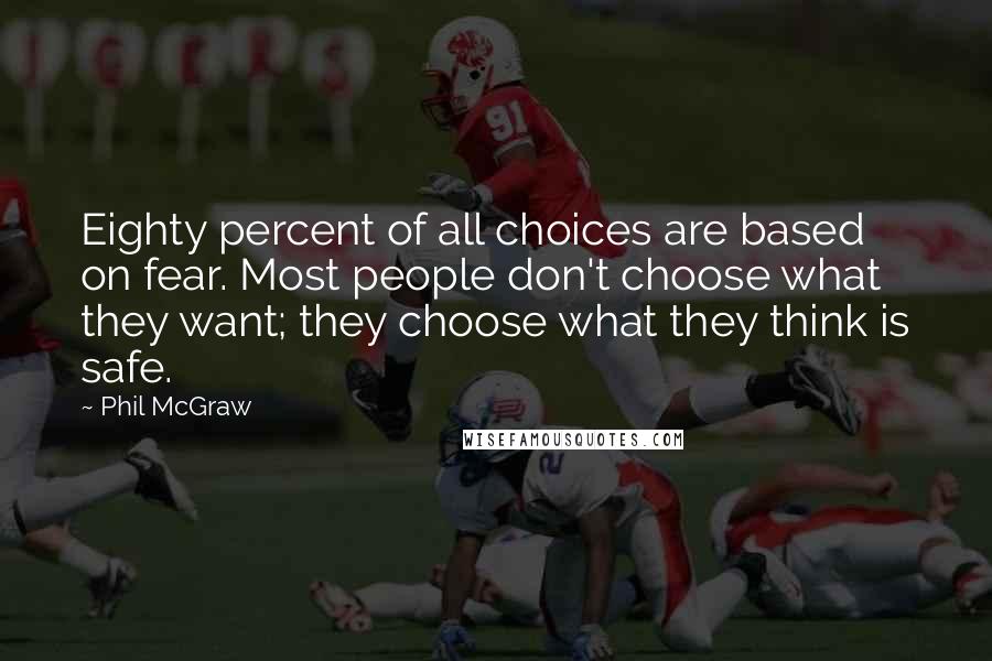 Phil McGraw Quotes: Eighty percent of all choices are based on fear. Most people don't choose what they want; they choose what they think is safe.