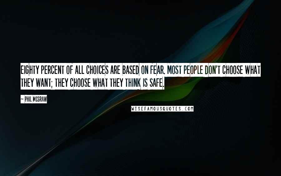 Phil McGraw Quotes: Eighty percent of all choices are based on fear. Most people don't choose what they want; they choose what they think is safe.