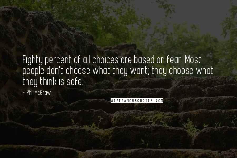 Phil McGraw Quotes: Eighty percent of all choices are based on fear. Most people don't choose what they want; they choose what they think is safe.