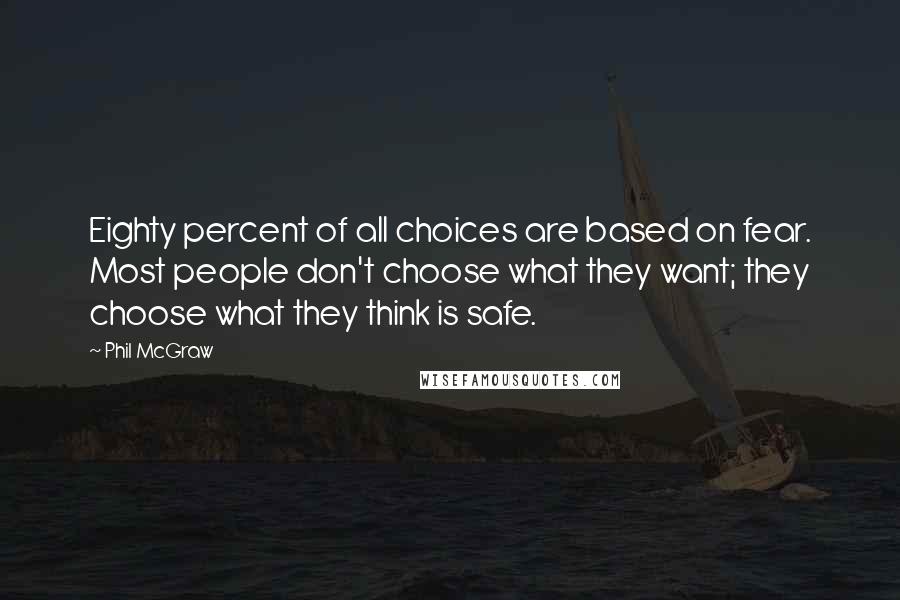 Phil McGraw Quotes: Eighty percent of all choices are based on fear. Most people don't choose what they want; they choose what they think is safe.