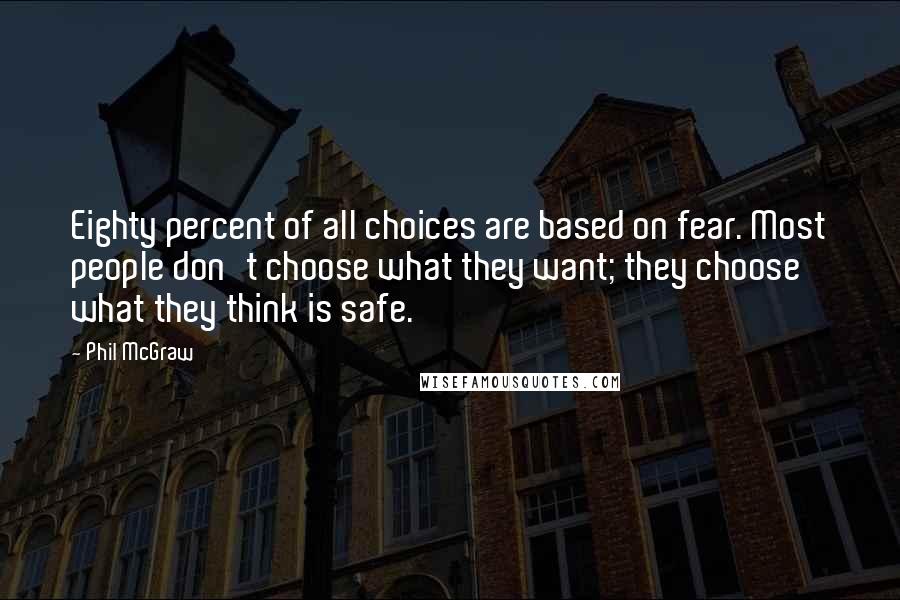 Phil McGraw Quotes: Eighty percent of all choices are based on fear. Most people don't choose what they want; they choose what they think is safe.