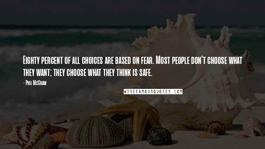 Phil McGraw Quotes: Eighty percent of all choices are based on fear. Most people don't choose what they want; they choose what they think is safe.