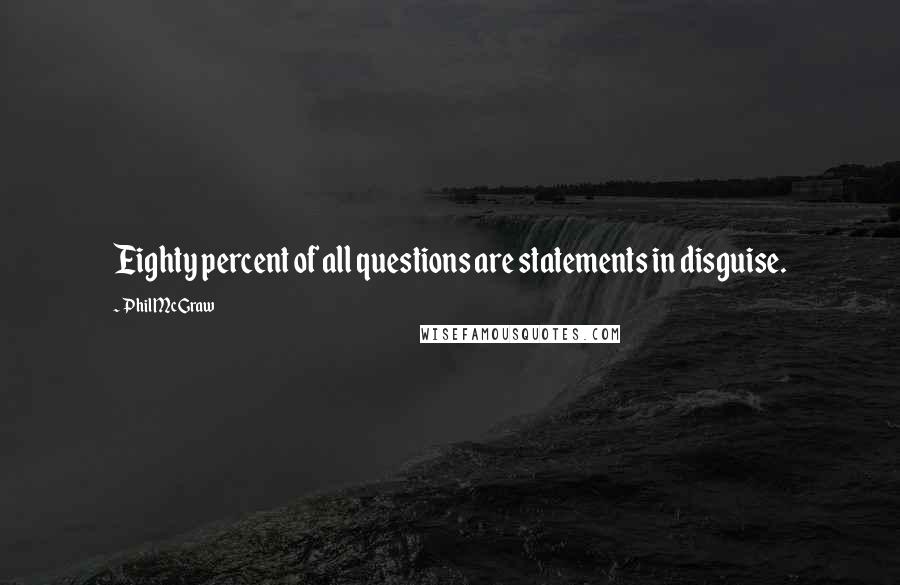 Phil McGraw Quotes: Eighty percent of all questions are statements in disguise.