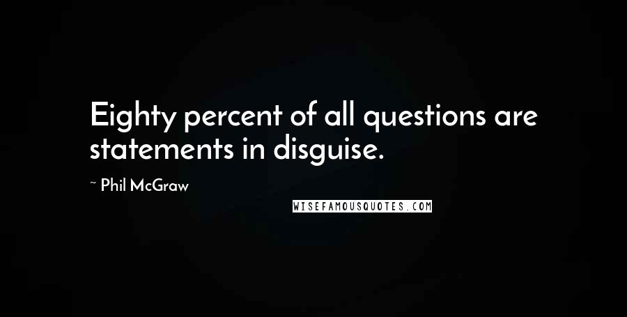 Phil McGraw Quotes: Eighty percent of all questions are statements in disguise.