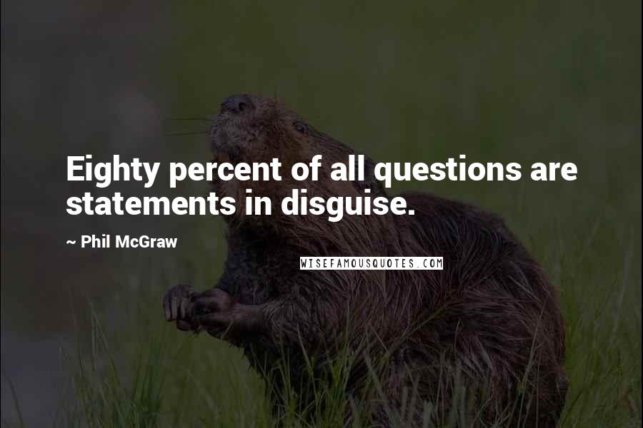 Phil McGraw Quotes: Eighty percent of all questions are statements in disguise.
