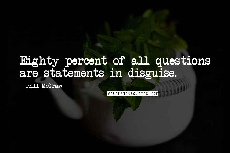 Phil McGraw Quotes: Eighty percent of all questions are statements in disguise.