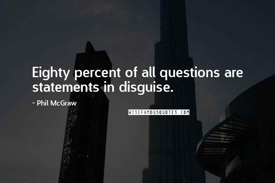 Phil McGraw Quotes: Eighty percent of all questions are statements in disguise.