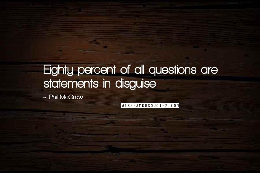 Phil McGraw Quotes: Eighty percent of all questions are statements in disguise.