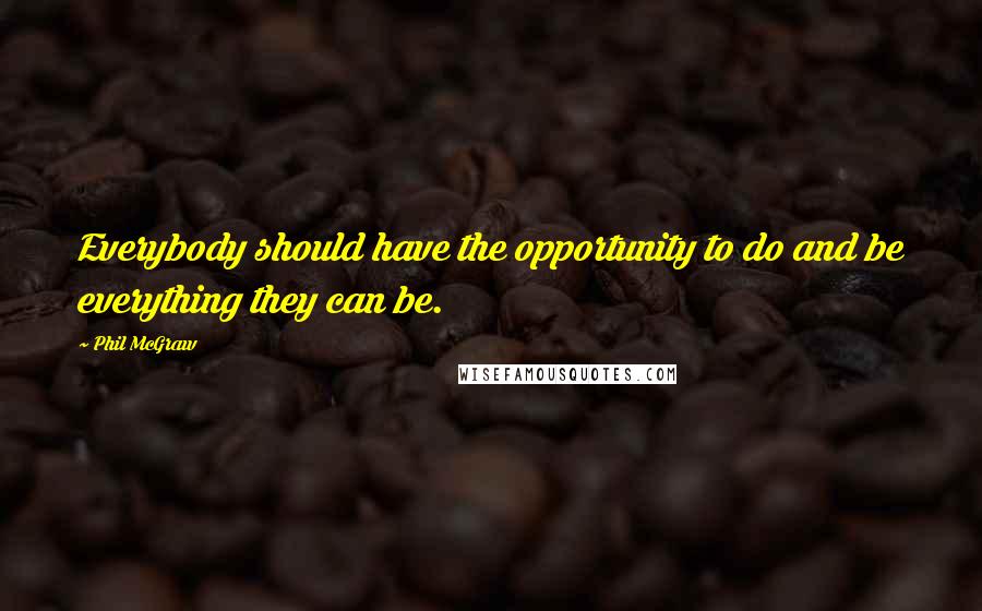 Phil McGraw Quotes: Everybody should have the opportunity to do and be everything they can be.