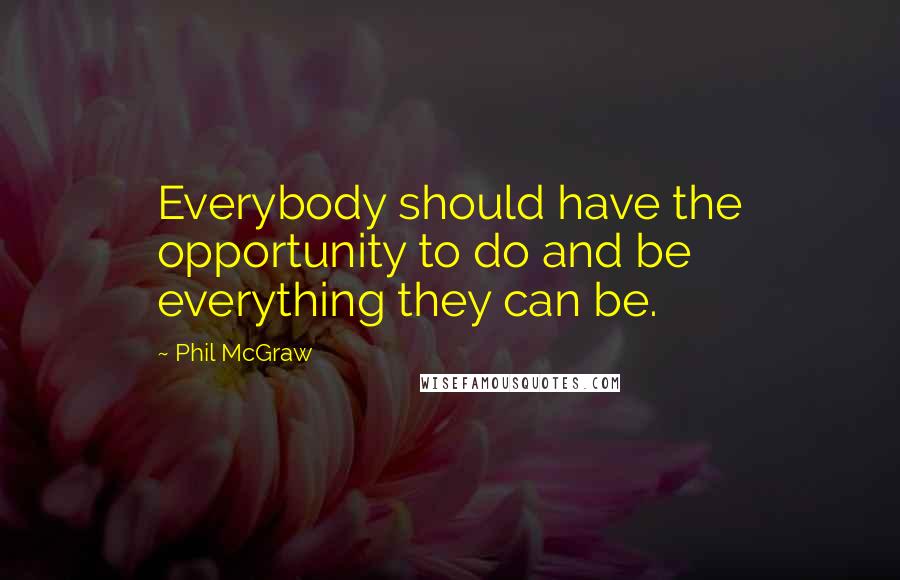 Phil McGraw Quotes: Everybody should have the opportunity to do and be everything they can be.