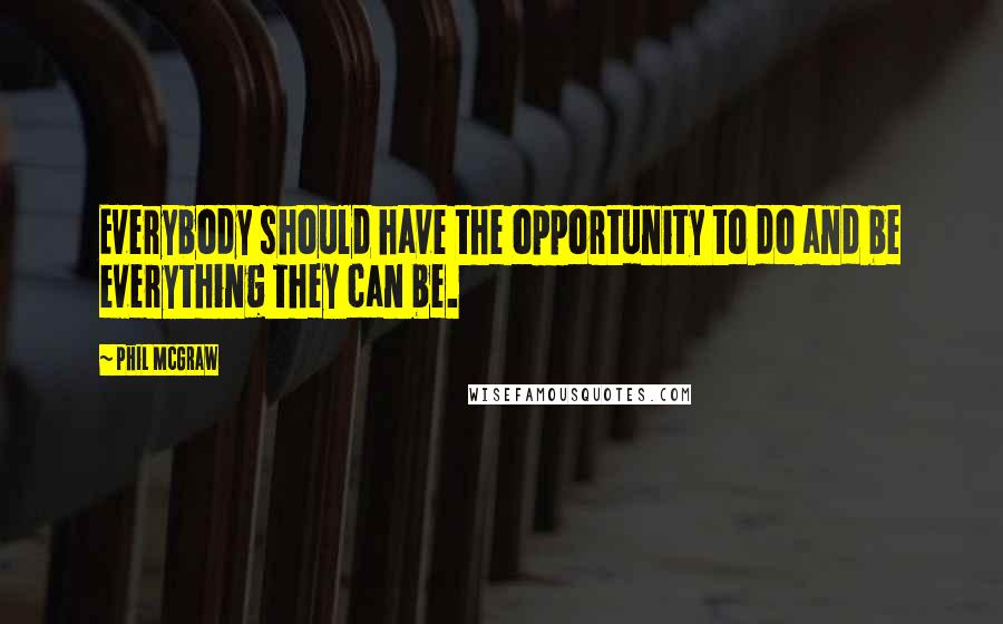 Phil McGraw Quotes: Everybody should have the opportunity to do and be everything they can be.