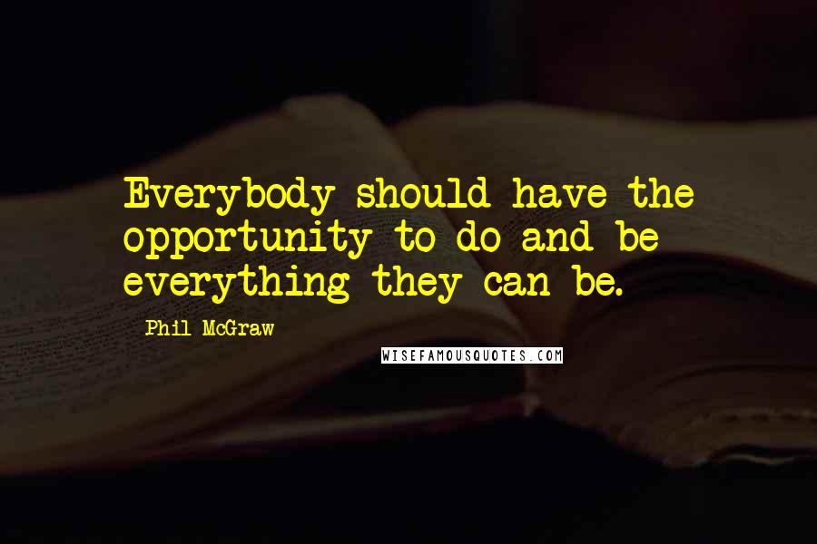 Phil McGraw Quotes: Everybody should have the opportunity to do and be everything they can be.