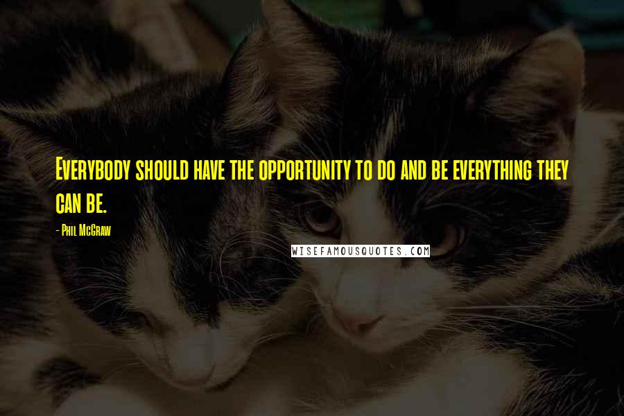 Phil McGraw Quotes: Everybody should have the opportunity to do and be everything they can be.