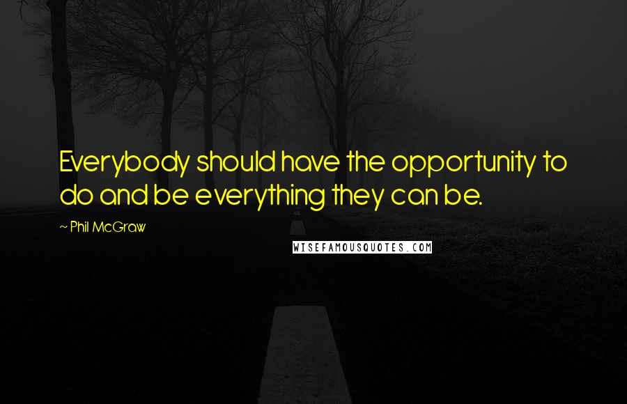 Phil McGraw Quotes: Everybody should have the opportunity to do and be everything they can be.