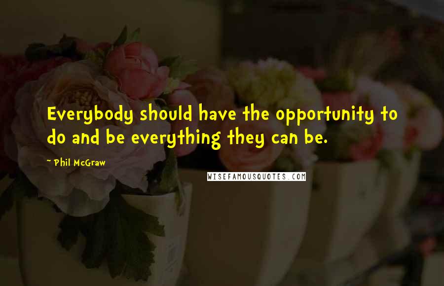 Phil McGraw Quotes: Everybody should have the opportunity to do and be everything they can be.