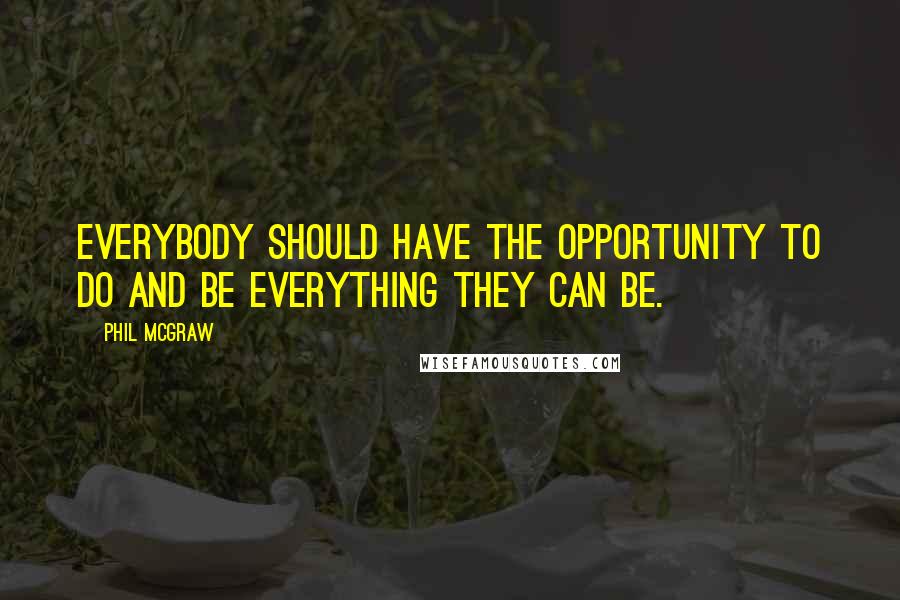 Phil McGraw Quotes: Everybody should have the opportunity to do and be everything they can be.