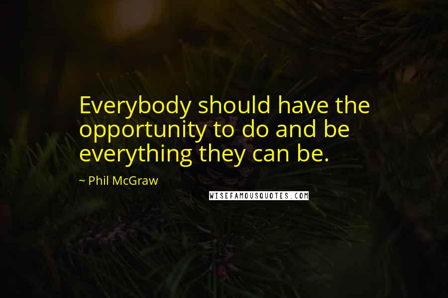 Phil McGraw Quotes: Everybody should have the opportunity to do and be everything they can be.