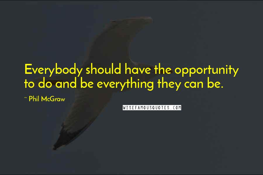 Phil McGraw Quotes: Everybody should have the opportunity to do and be everything they can be.