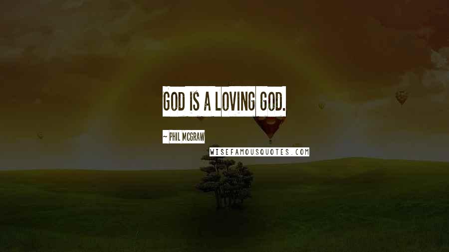 Phil McGraw Quotes: God is a loving god.