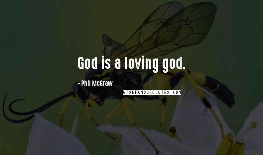 Phil McGraw Quotes: God is a loving god.