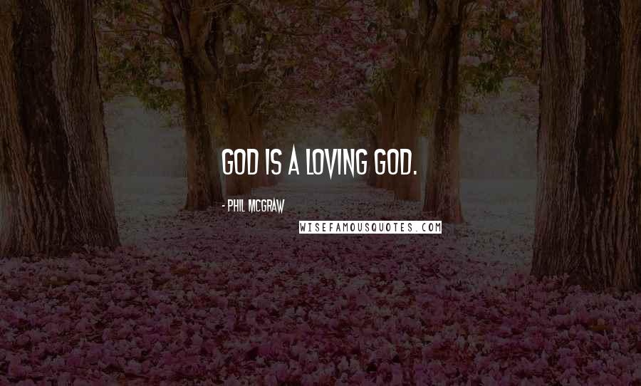 Phil McGraw Quotes: God is a loving god.