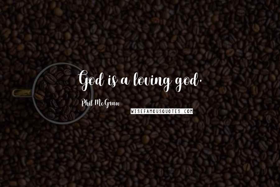 Phil McGraw Quotes: God is a loving god.