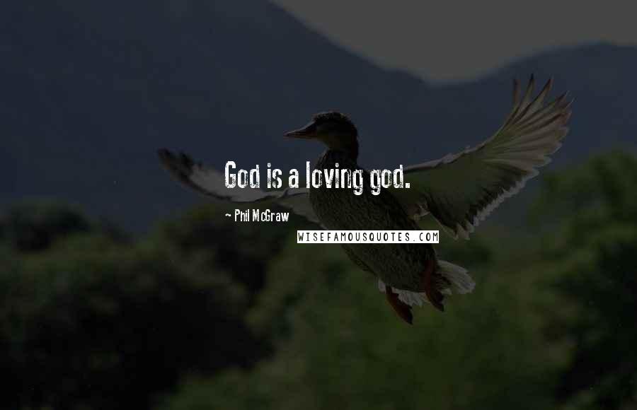 Phil McGraw Quotes: God is a loving god.