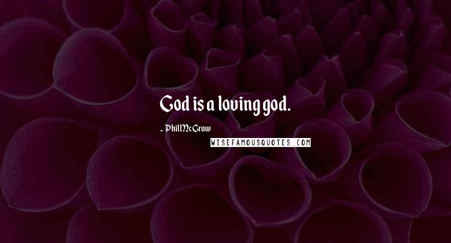 Phil McGraw Quotes: God is a loving god.