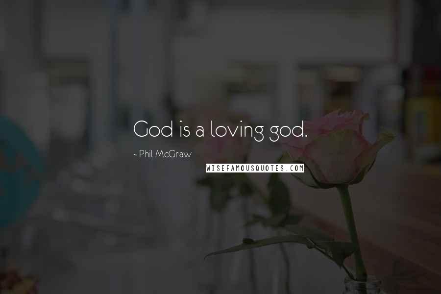 Phil McGraw Quotes: God is a loving god.