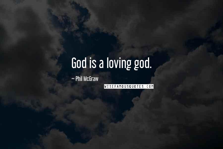 Phil McGraw Quotes: God is a loving god.