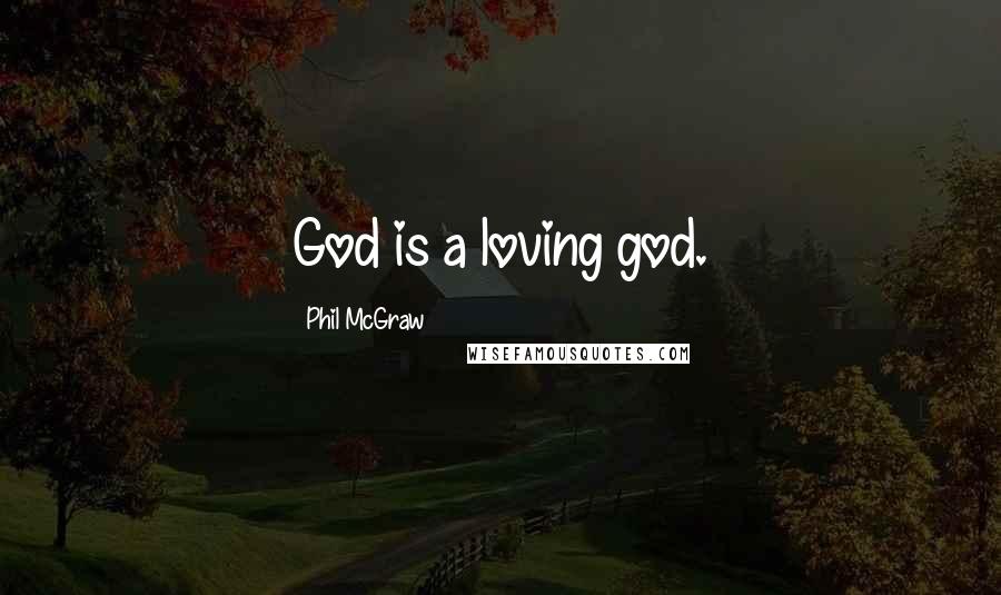 Phil McGraw Quotes: God is a loving god.