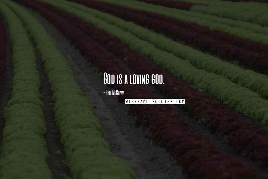 Phil McGraw Quotes: God is a loving god.